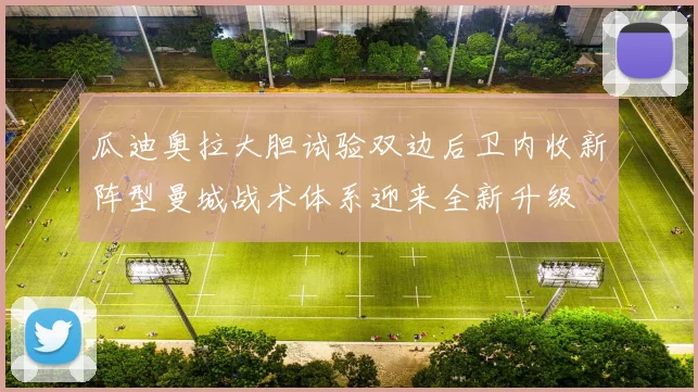 瓜迪奥拉大胆试验双边后卫内收新阵型曼城战术体系迎来全新升级