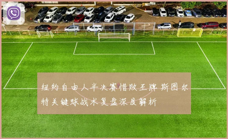纽约自由人半决赛惜败王牌 斯图尔特关键球战术复盘深度解析