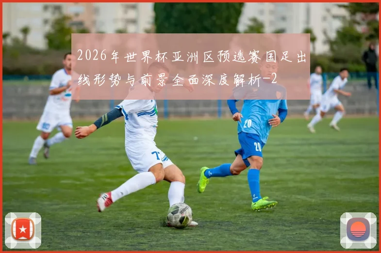 2026年世界杯亚洲区预选赛国足出线形势与前景全面深度解析