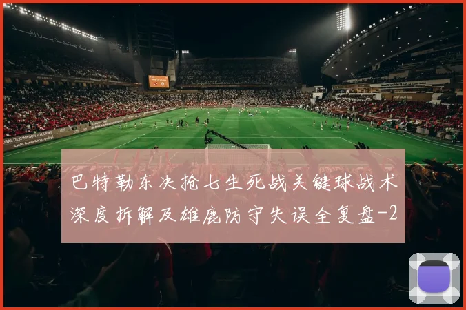 巴特勒东决抢七生死战关键球战术深度拆解及雄鹿防守失误全复盘