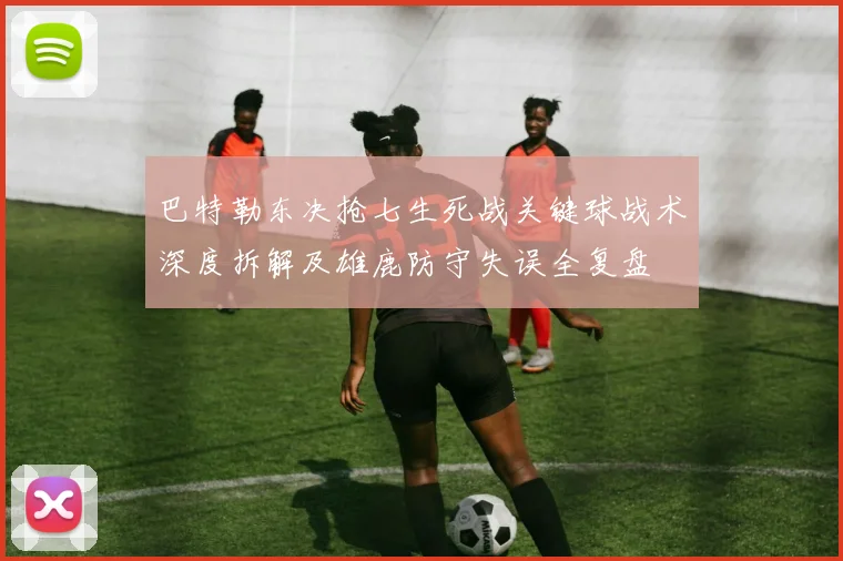 巴特勒东决抢七生死战关键球战术深度拆解及雄鹿防守失误全复盘