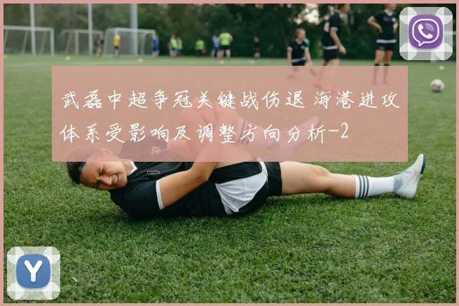 武磊中超争冠关键战伤退 海港进攻体系受影响及调整方向分析
