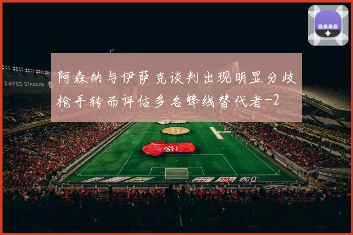 阿森纳与伊萨克谈判出现明显分歧枪手转而评估多名锋线替代者