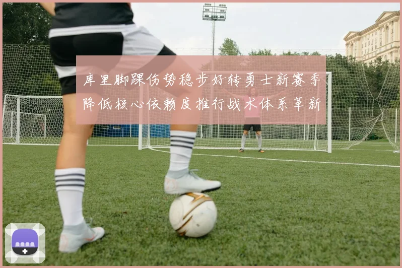 库里脚踝伤势稳步好转勇士新赛季降低核心依赖度推行战术体系革新
