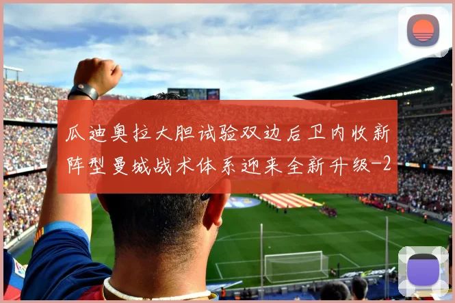 瓜迪奥拉大胆试验双边后卫内收新阵型曼城战术体系迎来全新升级