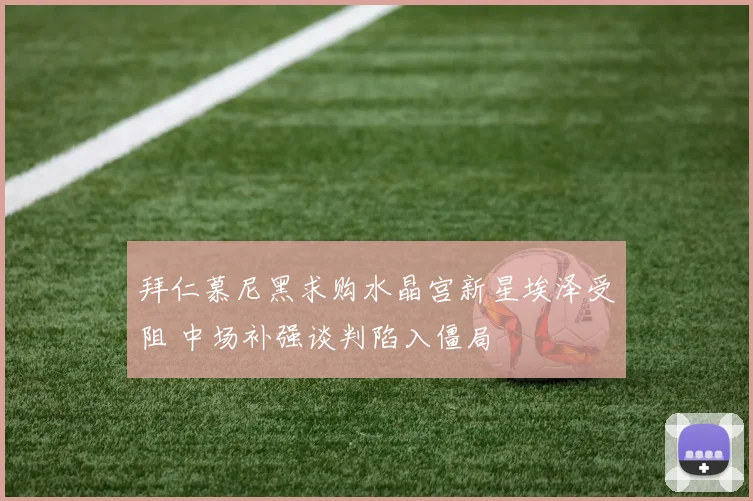 拜仁慕尼黑求购水晶宫新星埃泽受阻 中场补强谈判陷入僵局