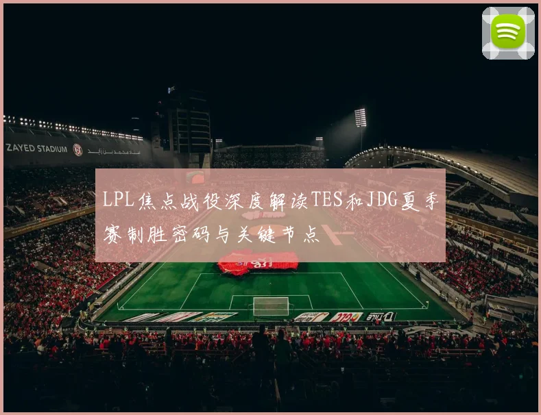 LPL焦点战役深度解读TES和JDG夏季赛制胜密码与关键节点