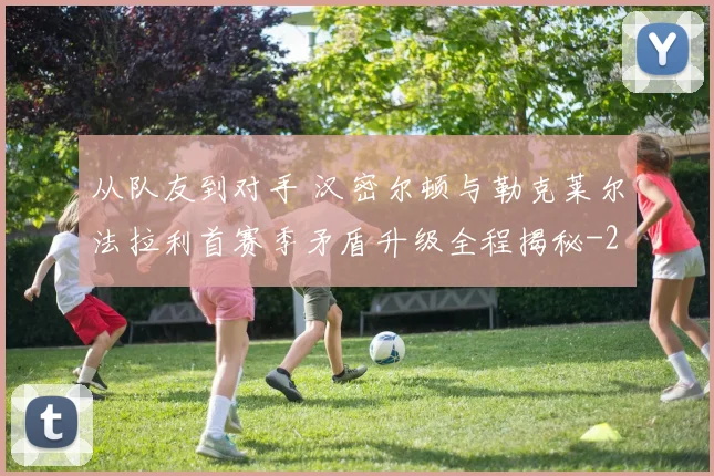 从队友到对手 汉密尔顿与勒克莱尔法拉利首赛季矛盾升级全程揭秘